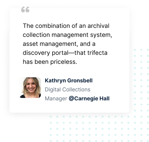 The combination of an archival collection management system, asset management, and a discovery portal -- that trifecta has been priceless.