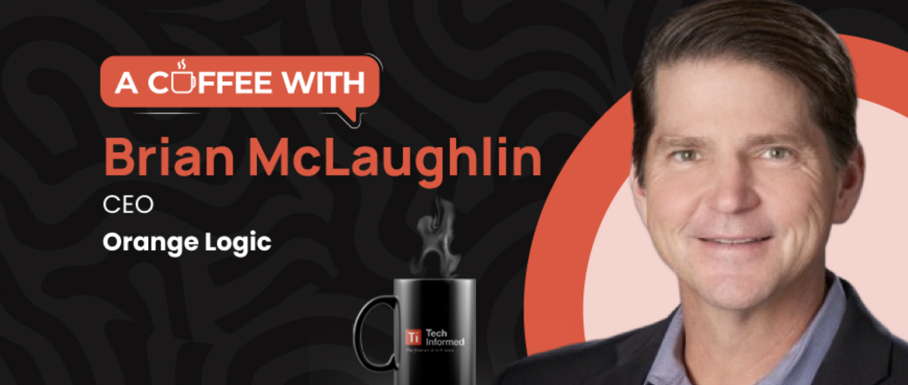 TechInformed-Coffee-With-Brian MacLaughlin-OrangeLogic TechInformed-Coffee-With-Brian MacLaughlin-OrangeLogic